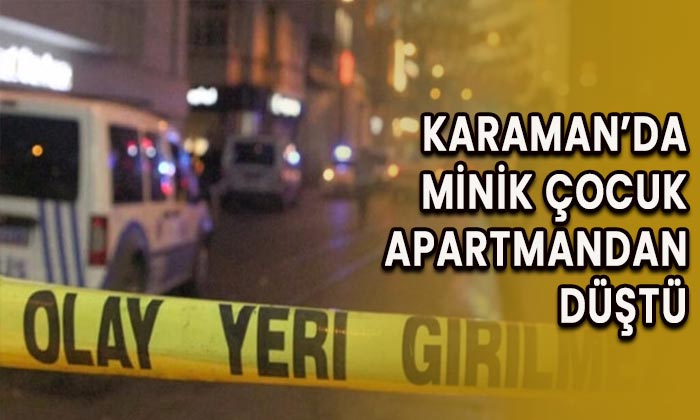 Karaman’da minik çocuk apartmandan düştü!