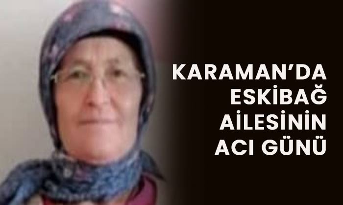 Karaman’da Eskibağ ailesinin acı günü