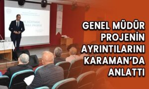 Genel Müdür projenin ayrıntılarını Karaman’da anlattı