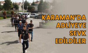 Karaman’da adliyeye sevk edildiler