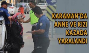 Karaman’da anne kız kazada yaralandı!