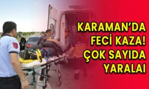 Karaman’da feci kaza! Çok sayıda yaralı!