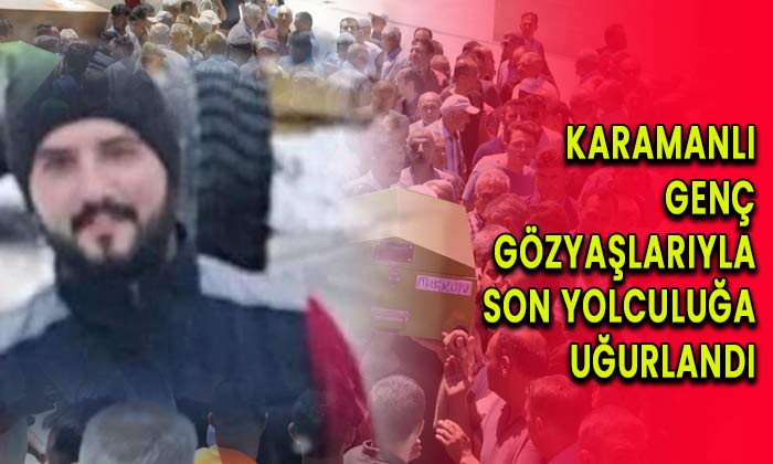 Karamanlı genç gözyaşlarıyla son yolculuğa uğurlandı