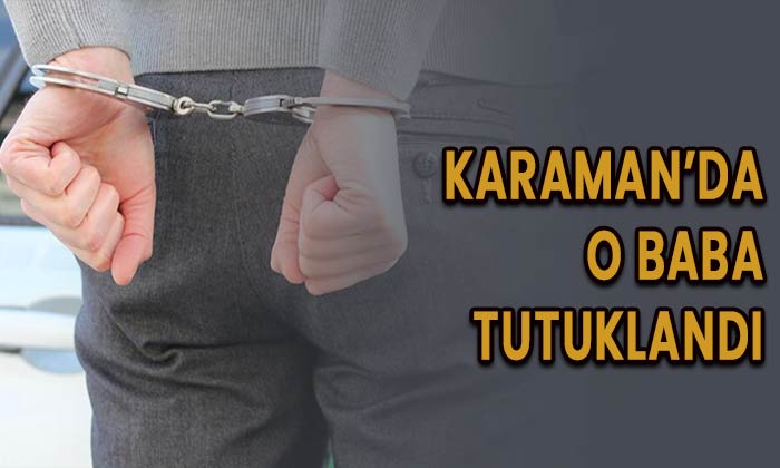 Karaman’da o baba tutuklandı