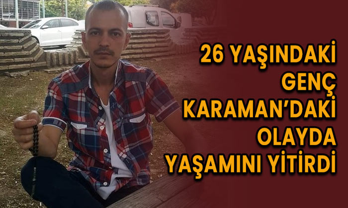 26 yaşındaki genç Karaman’daki olayda yaşamını yitirdi!
