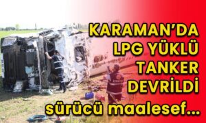 Karaman’da LPG yüklü tanker devrildi!