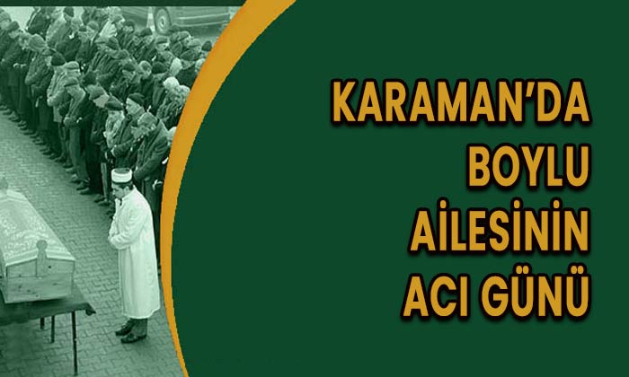 Karaman’da Boylu ailesinin acı günü