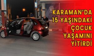 Karaman’da 15 yaşında çocuk yaşamını yitirdi