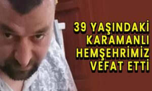 39 yaşındaki Karamanlı hemşehrimiz vefat etti