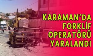 Karaman’da forklif operatörü yaralandı