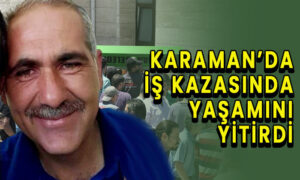 Karaman’da iş kazasında yaşamını yitirdi