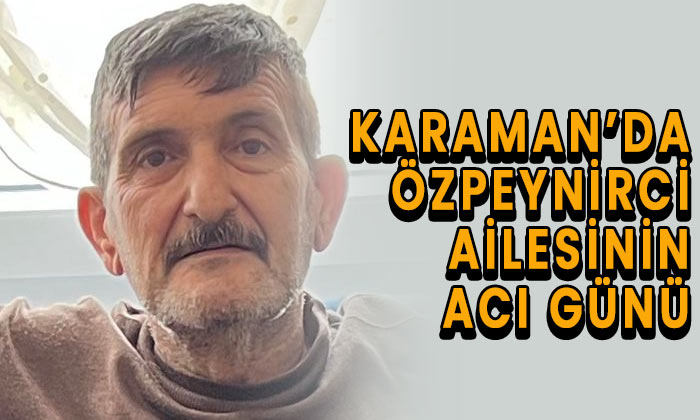 Karaman’da Özpeynirci ailesinin acı günü