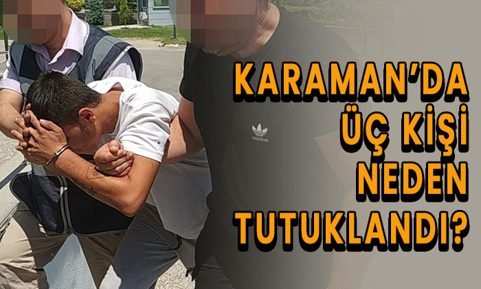 Karaman’da 3 kişi neden tutuklandı?
