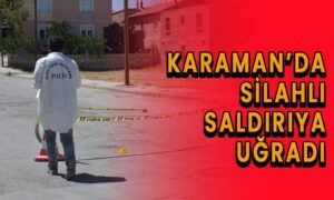 Karaman’da silahlı saldırıya uğradı!