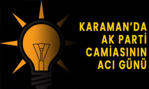 Karaman’da AK Parti Camiasının acı günü