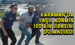 Karaman’da yaşlı adamın 100 bin lirasını dolandırdı