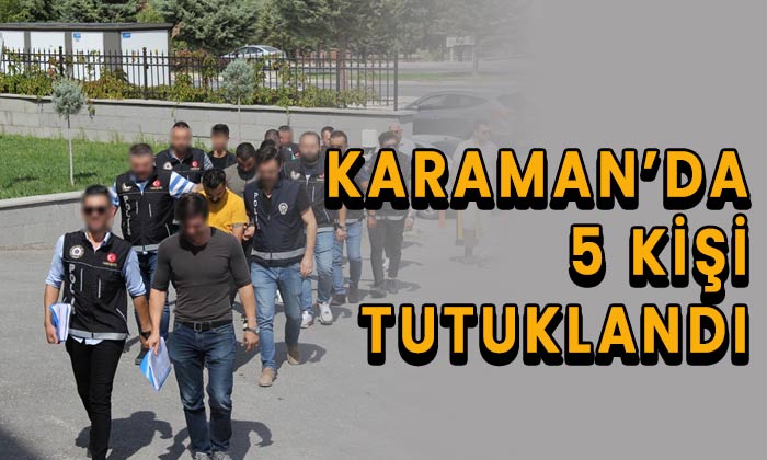 Karaman’da 5 kişi tutuklandı