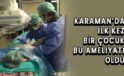 Karaman’da ilk kez bir çocuk bu ameliyatı oldu
