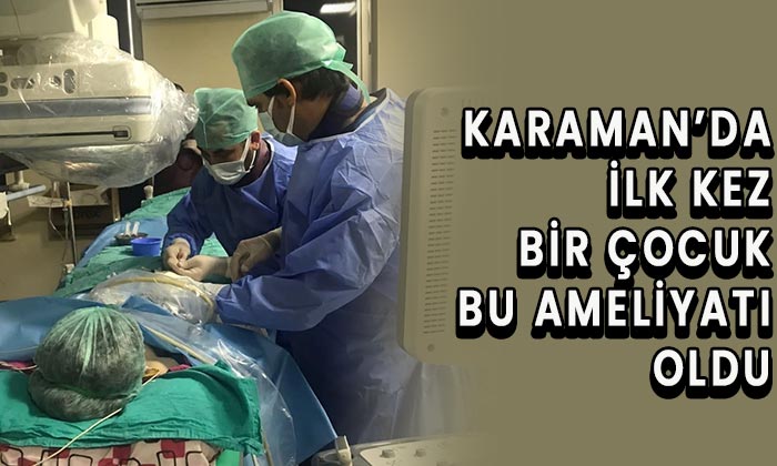 Karaman’da ilk kez bir çocuk bu ameliyatı oldu
