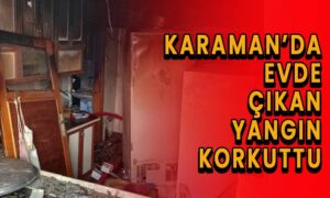 Karaman’da evde çıkan yangın korkuttu