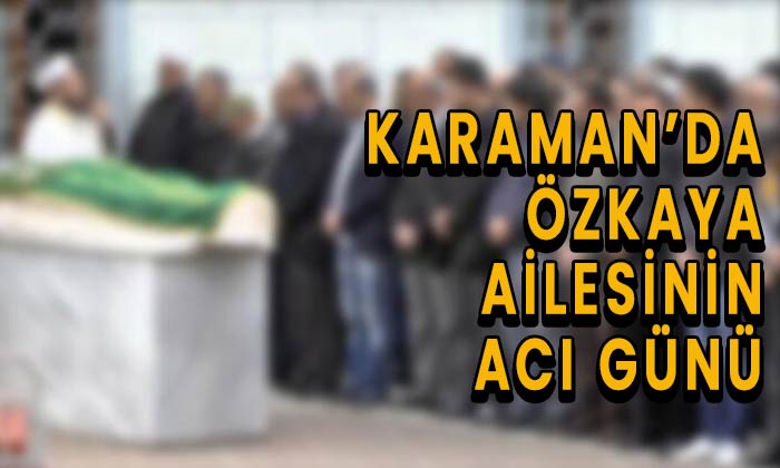 Karaman’da Özkaya ailesinin acı günü