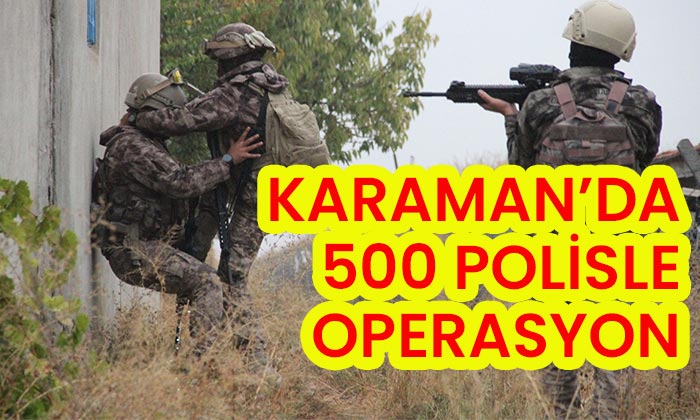 Karaman’da 500 polisle 50 adrese operasyon