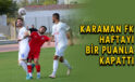 Karaman FK haftayı bir puanla kapattı