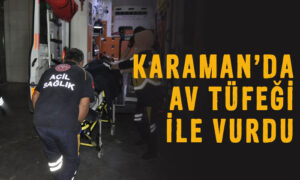 Karaman’da av tüfeği ile vurdu!