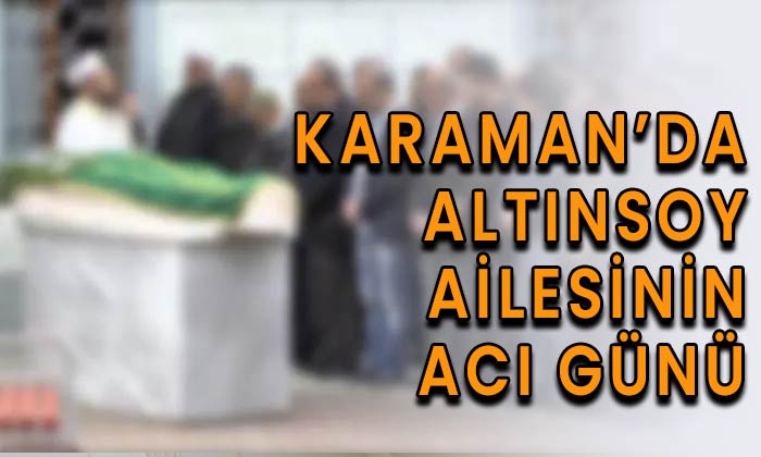 Karaman’da Altınsoy ailesinin acı günü