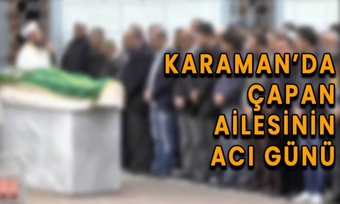 Karaman’da Çapan ailesinin acı günü