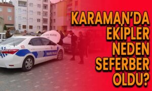 Karaman’da ekipler neden seferber oldu
