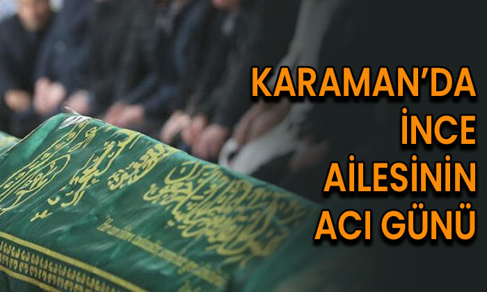 Karaman’da İnce ailesinin acı günü