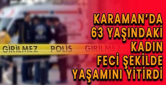 Karaman’da 63 yaşındaki kadın yaşamını yitirdi