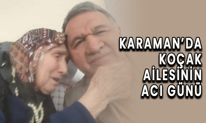 Karaman’da Koçak ailesinin acı günü