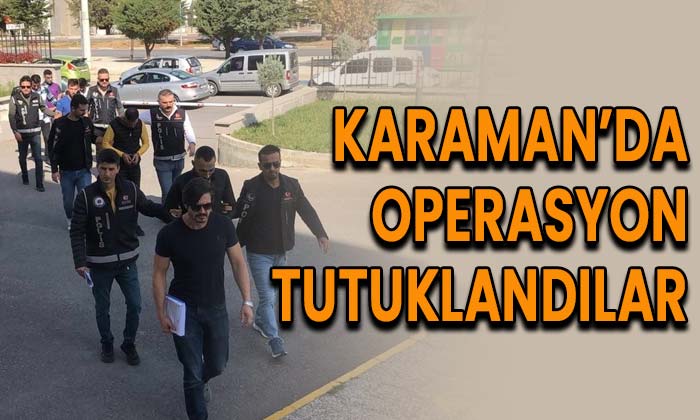 Karaman’da operasyon; Tutuklandılar!