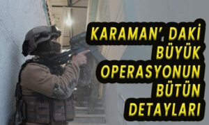 Karaman’daki büyük operasyonun tüm detayları