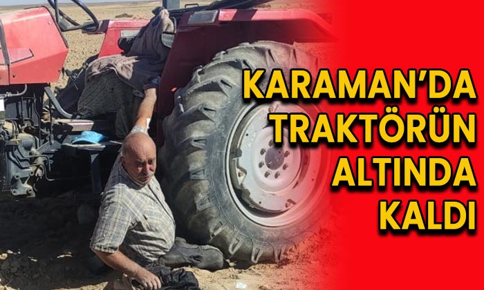 Karaman’da traktörün altında kaldı