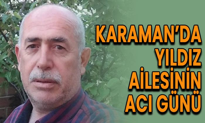 Karaman’da Yıldız ailesinin acı günü