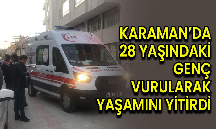 Karaman’da 28 yaşındaki genç vurularak yaşamını yitirdi