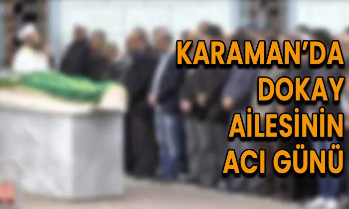 Karaman’da Dokay ailesinin acı günü