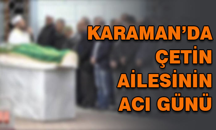 Karaman’da Çetin ailesinin acı günü