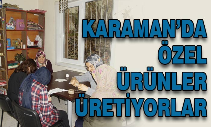 Karaman’da özel ürünler üretiyorlar