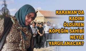 Karaman’da kadını öldüren köpeğin sahibi neyle yargılanacak?