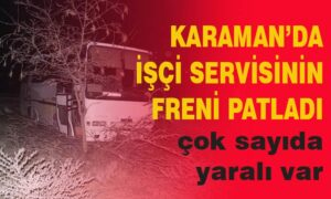 Karaman’da işçi servisinin freni patladı! Çok sayıda yaralı