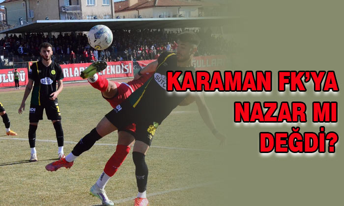 Karaman FK’ya nazar mı değdi?