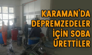 Karaman’da Depremzedeler İçin Soba Ürettiler