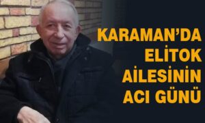 Karaman’da Elitok ailesinin acı günü