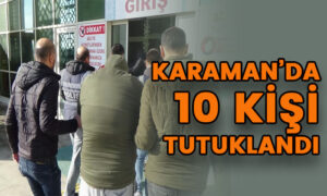 Karaman’da 10 kişi tutuklandı