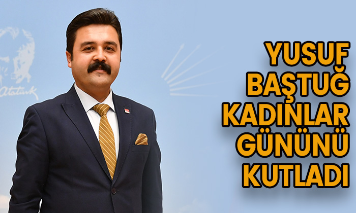 Yusuf Baştuğ kadınlar gününü kutladı