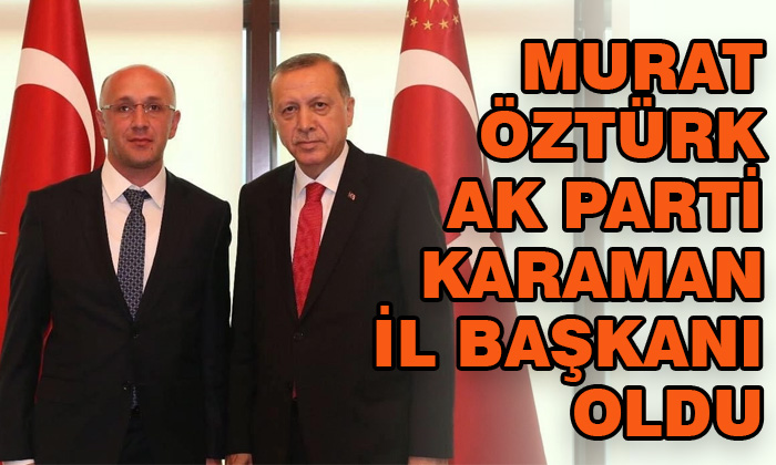 Murat Öztürk AK Parti Karaman İl Başkanı oldu